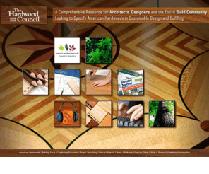 hardwoodcouncil.com: Hardwood Information Center, Hardwood Manufacturers Association
The Hardwood Information Center is the source for information, articles, and tips on U.S. hardwoods and hardwood products including:
species guide and design values, flooring, cabinets, kitchens, bath, woodwork, furniture, toys and gifts, care and repair, shopping and decorating, sustainability, sustainable design,
sustainable forestry, professional specifying, professional finishing, and continuing education units.