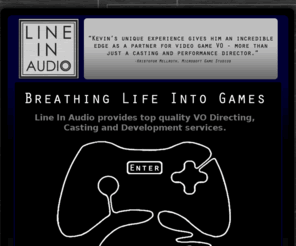 lineinaudio.com: Line In Audio - Breathing Life Into Games
Line In Audio provides top quality VO Directing, Casting and Development services.