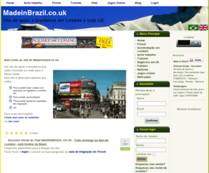 madeinbrazil.co.uk: Made in Brazil - site de apoio a brasileiros em Londres, toda  UK e Irlanda
Apoio a brasileiros que vivem ou querem vir para UK ou Irlanda a trabalho, lazer ou negócios nas cidades de Londres, Manchester, Dublin, Cork, Cardiff, Birmingham, Brighton, Belfast e muito mais.