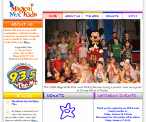 magicalmixkids.org: Magical Mix Kids - Welcome!
Magical Mix Kids is a non-profit organization created to provide a worry-free vacation for chronically and terminally ill children of the Cedar Valley area.