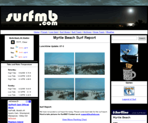 surfmb.com: SurfMB -- Myrtle Beach Surf Report
The #1 site for Myrtle Beach surfing.  SurfMB provides users with updated information about surfing around Myrtle Beach area.
								  Updated reports, live video, weather tools, surfing forum, surfing news and much more.