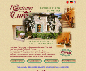 anciennecure.com: Chambre d'hôtes en Drôme Provençale - Buis les Baronnies
LAncienne Cure est une vieille demeure datant du XVIe siècle ayant appartenu à lévêché de Valence. Pleine de charme, elle vit cachée au coeur du village.