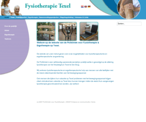 fysiotherapietexel.com: Praktijk intro
Fysiotherapie Texel, De Polikliniek is een zelfstandig opererende eerstelijns praktijk welke is gevestigd op de afdeling fysiotherapie van het Verpleeghuis Texel te Den Burg