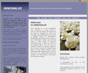 innovalue.org: Innovalue - Innovation network
Food technical information network. Innovation is a key isue to your company. Solve your problems, ask your doubts. Our professional team will answer