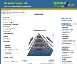 ihr-finanzplaner.at: :: ihr-finanzplaner.at :: immofit.at ::Finanzierungen, Österreich, Anlagetipps, Anlegen, Investement, Finanzieren, EUR, CHF, US, .. *Ortner KEG, Immobilien, Finanzierungs- und Vermögensberatung KEG - Werbeagentur *Veranlagen, Vermögensberatung, Vermögensaufbau, Vorsorgen, Versicherung, Absichern, Leben, Unfall, Finanzieren, Eigenheim, Immobilien, Konsum, Privat, Auto, Leasing, Sparen, Sparbuch, Fonds, Aktien, Beteiligungen, Bausparen, Kapitalsparbuch, Konto, Girokonto, Visa, Master, Kreditkarten, Kredit, Shop, ...
Immobilien, Finanzierungs- und Vermögensberatung