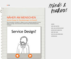 mindsandmakers.com: minds & makers: Service Design und Design Thinking
Die Service Design Agentur entwickelt Dienstleistungsinnovationen nah am Menschen und wandelt soziale, ökologische, wirtschaftliche Herausforderungen in Chancen