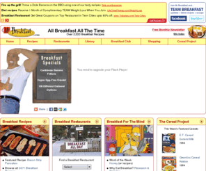 mrbreakfast.com: breakfast recipes - Mr Breakfast .com - breakfast restaurants
Over 2,500 breakfast recipes, thousands of breakfast restaurant reviews and the cereal project breakfast cereal database.  Breakfast articles and features. Eggs, pancakes, waffles, oatmeal, crepes...