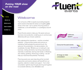 fluentevents.com: Fluent Events - providing bespoke event solutions, UK
Fluent Events are experts at providing bespoke event solutions that take the stress out of getting your show on the road  touring events, roadshows, one-off exhibitions, and a prestigious launch events