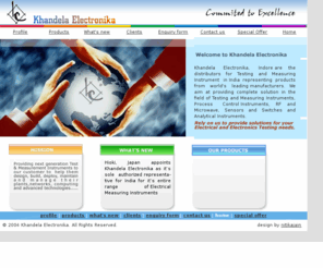 khandela.com: Khandela Elcetronika-Importer and Sole Distributor of Test and Measurement in India
Khandela Electronika, Indore is a leading distributor for Testing and Measuring Instruments in India representing products from world's leading manufacturers. We aim at providing complete solution in 
the field of Testing and Measuring Instruments, Process Control Instruments, RF and Microwave, Sensors and Switches and Analytical Instruments.