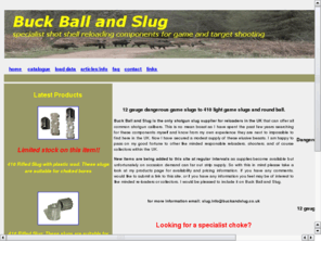 buckandslug.co.uk: Buck and Slug: 12-410 gauge slugs for reloading
Buck and Slug the only supplier of shotgun slugs for reloading in the UK 12 gauge slugs to 410 slugs,buckshot to round ball and rifled.Brenneke,Lyman,Gualandi.The one stop shop for the UK reloader.