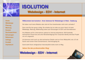 isolution.at: Webdesign Salzburg Wals Isolution
Isolution - Webdesign - EDV - Internet - Ihre Internetagentur in Wals - Salzburg. Sie erhalten von uns alles aus einer Hand - von der Webseite, über die Domainsuche, EDV-Betreuung, Schulungen etc.