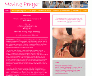 movingprayer.co.uk: ashtanga vinyasa yoga, astanga vinyasa yoga, yin yoga, phoenix rising yoga therapy, meditation
Ashtanga vinyasa / astanga vinyasa yoga, yin yoga, Phoenix Rising Yoga Therapy, sitting meditation in south east London.