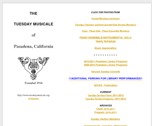 tuesdaymusicale.org: Tuesday Musicale Index
The Tuesday Musicale of Pasadena, California has been founded for the purposes of adding to the musical enjoyment and knowledge of music and opportunities for performance for its members, and promoting interest in music throughout the community. 