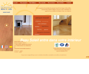 parquet-beausoleil.fr: Fabricant de parquet chêne, parquet massif - Parqueterie Beau Soleil
Fabricant de parquet massif en chêne, hêtre, châtaigner, bambou,  toutes dimensions. Parquet vieilli ou parquet à motifs (Versailles, point de Hongrie). Accessoires, Plinthes, lambourdes. En Bourgogne à St Amand en Puisaye (58).