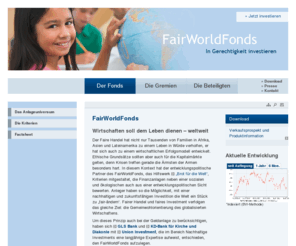 fairworldfond.net: Willkommen: FairWorldFonds
FairWorldFonds – In Gerechtigkeit investieren. Die Investitions- und Anlageentscheidungen des Fairworldfonds orientieren sich an sozialen, ökologischen und entwicklungspolitischen Kriterien. 
Dadurch kann einen wichtigen Beitrag zur zukunftsfähigen Gestaltung der Weltwirtschaft geleistet werden.