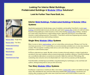 modularoffice-pbi.com: Metal Buildings
Panel Built manufactures prefabricated metal buildings and interior modular offices including: One, two and three story Inplant Offices, Mezzanines and Mezzanine Systems, Security & Guard Shacks, Equipment Enclosures, Modular Walls & Partitions, Clean Rooms, Metal Buildings, Metal Stairs & Stair Systems, and Special-Use Buildings.