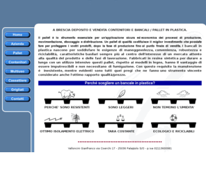 bancalinplastica.com: Brescia pallet bancali in plastica, vendita pallet, pallet plastica Brescia, bancali plastica Brescia, contenitori plastica, imballaggi industriali, contenitori industriali, cargopallet plastica, pallet forcabili, pallet alimenti, europallet, pavimentazioni plastica, grigliati modulari plastica, cassettiere plastica, Brescia, Cremona, Lombardia
Vendita imballaggi industriali a Brescia: pallet, pallet in plastica, bancali plastica, contenitori industriali, pallets in plastica per industria, europallet, cargopallet plastica, pallet forcabili, pallet per alimenti, cassettiere, pavimentazioni in plastica, grigliati modulari in plastica