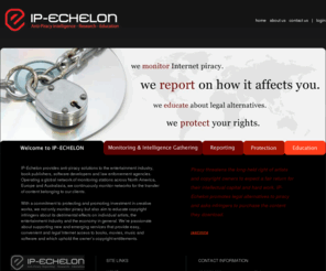 ip-echelon.com: IP-Echelon - Anti-Piracy Intelligence, Research, Education, Reporting, Movie Piracy, P2P Network Analysis, Films, Movies, Books, Software
IP-Echelon provides anti-piracy solutions to the entertainment industry, book publishers, software developers and law enforcement agencies.