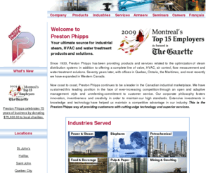 prestonphipps.com: Preston Phipps
Preston Phipps has been providing products and services related to the optimization of steam distribution systems in addition to offering a complete line of valve, HVAC, air control, flow measurement and water treatment solutions.  Preston Phipps fournit des produits et des services pour l'optimisation de systèmes de distribution de la vapeur, en plus d'offrir une gamme complète de solutions de robinetterie, de CVAC, de régulation d'air, de mesure du débit et de traitement de l'eau.