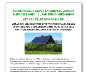 zonnepanelenadviezen.nl: Zonnepanelen kopen met SDE Subsidie? Vraag hier een offerte Zonnepanelen aan!
Zonnepanelen kopen met SDE Subsidie en geld verdienen aan Zonne-energie in 2010? Kijk hier voor de mogelijkheden voor een Zonnepanelen offerte, ook zakelijk! Lnadelijk netwerk aan Zonnepanelen installateurs voor een snelle installatie!