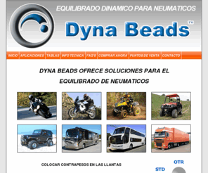 dynabeads.es: Dyna Beads® - EQUILIBRADO DINAMICO PARA NEUMATICOS
Dyna Beads ofrece soluciones para el equilibrado de neumaticos en camiones, autobuses, vehiculos Off Road, 4x4, Todo Terreno, ATVs, UTVs, motos y scooters