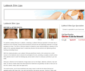 lubbockslimlipo.com: Lubbock Slim Lipo
Locate a Lubbock Slim Lipo specialist in your area. Learn about this laser liposuction procedure, view before and after photos of patients, learn about the cost, benefits and results of Slim Lipo.
