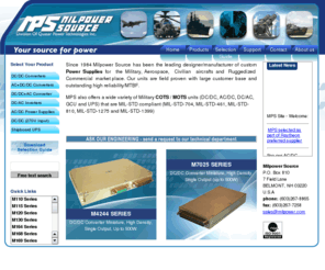 milpower.com: Milpower Source - Custom and COTS/MOTS AC-DC power supplies, DC-DC converters, DC-AC inverters, GCU and UPS
 Milpower Source is a custom and standard design house for  Military and Aerospace AC-DC power supplies, DC-DC converters, DC-AC inverters, custom power solutions, COTS, MOTS, GCU, and UPS (uninterruptible power supplies). All are ruggedized power sources for the military, avionics, naval, space, and telecom markets.