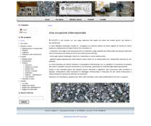fpsvil-0.net: e-metalli
e-met@lli opera nel settore dei metalli con una prospettiva internazionale da anni. Fornisce materie prime e semilavorati e tratta rottami metallici ed elettronici che invia in tutto il mondo alle fonderie ed ai grandi impianti di recupero e-met@lli is active in the sector of metal for year swith an international perspective. Provides raw materials and semi-finished products and scrap metal and electronic products that send worldwide to foundries and large plants for recovery