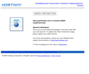 popfolkradio.com: UNDER CONSTRUCTION
Hostway Corporation offers webhosting, e-commerce hosting, dedicated servers and domain name registrations for individuals, small businesses and large enterprises. Hostway Corporation provides Web hosting and managed services to more than 300,000 customers worldwide offering user-easy and affordable solutions.