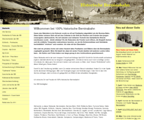 berninabahn.net: Historische Berninabahn - Alte Postkarten und Dokumente der Berninalinie der heutigen RhB - Historische Berninabahn (RhB): Von St. Moritz über Pontresina, Ospizio Bernina, Alp Grüm nach Poschiavo, Brusio und Tirano
Historische Postkarten, Bilder und Dokumente der Berninabahn, Streckenbeschreibungen und Informationen zu Bernina-Bahn, RhB, Rhätische Bahn, Ferrovia Retica, Viafer retica