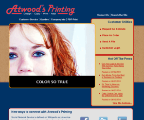 atwoodsprint.net: Atwood's Printing : Welcome
To place an order or get help with a new project, enter our online Customer Service Center. To download print drivers and other software, search our Resources & Support area. To learn more about us, browse through our Company Information section. Printing, copying, brochures, business cards, letterheads, postcards, copies, blueprints, all types of printing for your needs. Ask about our current Henrico Advantage Card offering.