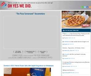 pizzaturnaround.com: New Domino's Pizza - Oh Yes We Did.
Domino's Pizza faced their critics and created a new pizza from the crust up. See why so many people love the new taste of the new Domino's Pizza.