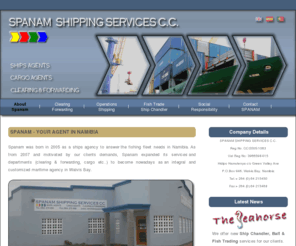 spanamcc.com: spanamcc.com
Spanam Shipping Services cc, a full service ships agency based in Walvis Bay. We operate not only as a multilingual and full service ships agency, but also assists clients with clearing and forwarding, bonded warehouses and related services.