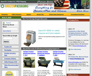 amazonpackaging.com: AmazonPackaging.com is your e-commerce on-line packaging store for pallet wrappers, PVC shrinkfilm, polyolefin shrink film, automatic shrinkfilm equipment, semi-automatic shrinkfilm equipment, blister sealers, vacuum sealers,  impluse sealers, and miscellaneous packaging equipment and supplies.
AmazonPackaging.com is your e-commerce on-line packaging store for pallet wrappers, PVC shrinkfilm, polyolefin shrink film, automatic shrinkfilm equipment, semi-automatic shrinkfilm equipment, blister sealers, vacuum sealers,  impluse sealers, and miscellaneous packaging equipment and supplies.