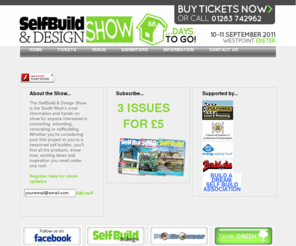 selfbuildanddesignshow.co.uk: The SelfBuild & Design Show, the South West's Premier Show for anyone looking to self build, renovate, convert or extend their home, held at Westpoint Arena, Exeter during the second weekend of September each year.
The SelfBuild & Design Show, the South West's Premier Show for anyone looking to self build, renovate, convert or extend their home, held at Westpoint Arena, Exeter during the second weekend of September each year.