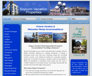 bcacc.com: Victoria Vacation Rentals, Victoria Condos, Vancouver Island Accommodations, British Columbia - Sojourn Vacation Properties Inc.
At Sojourn Vacation Properties it is our goal to help you find a British Columbia vacation home suited to your needs.  Whether its a cozy oceanfront cottage or a large luxury home we specialize in finding the right accommodations for you.  All of our vacation rentals are fully equipped and provide all the comforts of home.