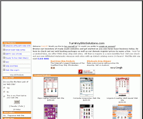 turnkeysitesolutions.com: TURNKEY WEB SITES | HOME BASE BUSINESS | READY MADE WEBSITES| DROP SHIP | WEB HOSTING  | DOMAIN REGISTER | EBOOKS  
 Turnkeysitesolutions.com is your turnkey websites authority. Browse our inventory of ready made websites and get started on you own home base business today.  Be Sure to check out our web hosting packages as well as our domain register, amazon affiliated web sites