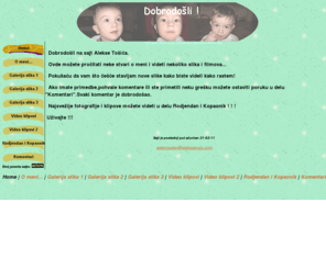 aleksatosic.com: Gledate Aleksa Tosic sajt
Site about Aleksa Tosic with pictures,photo,slike,filmovi,clips.