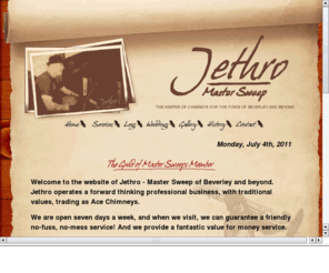 jethro.biz: Jethro - Master Chimney Sweep of Beverley and surrounding area
Jethro.biz - The home of Ace Chimneys of Beverley, East Yorkshire, UK. Open for business 24hrs, 7 days a week. Weddings attended - full traditional attire.