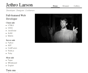 jethrolarson.com: Jethro Larson - Web Developer, Designer, Craftsman
The personal portfolio of Web Designer/Developer Jethro Larson