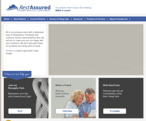 restassuredhme.com: RestAssured Home Medical Equipment
RestAssured Home Medical Equipment provides CPAP/BiPAP equipment and extensive follow-up care to patients with Obstructive Sleep Apnea (OSA).