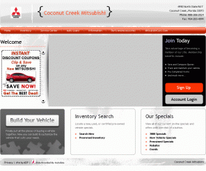 coconutcreekmitsubishi.com: Mitsubishi Dealer 954-283-1000 in Coconut Creek Florida FL Dealer near Fort Lauderdale, Coral Springs, Delray Beach Serving Fla for Mitsubishi Cars, etc, Coconut Creek Mitsubishi has no hassle prices.
Coconut Creek Mitsubishi Dealer in Coconut Creek Florida FL Dealer near Fort Lauderdale, Coral Springs Serving Fla for Mitsubishi Cars and more, this Mitsubishi Dealer is the Leader in No Hassle 2008 and 2009 price quotes on new-used & preowned Mitsubishis for Ft Lauderdale area dealerships in Coral Springs, Boca Raton, Delray, Parkland, Deerfield and Sunrise, also Miami Fl, Lake Worth and Greenacres.


.