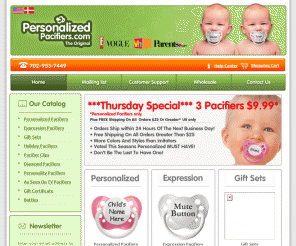 personalizedpacifiers.com: Personalized Pacifiers
Order the original personalized pacifiers here.
Free shipping and top quality binkies. Read all about your baby pacifier here. Also called a binky. 