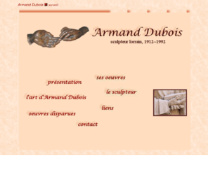 armanddubois.com: Armand Dubois > accueil
Le site du sculpteur lorrain Armand Dubois : ses oeuvres