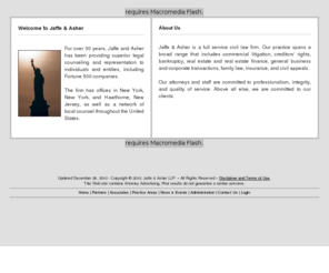 jaffeandasher.com: Jaffe & Asher : Jaffe and Asher is a Full Service Law Firm
Jaffe & Asher, Jaffe and Asher is a full service law firm, real estate and real estate finance, general business and corporate transactions, commercial litigation, creditors' rights, bankruptcy,  family law, insurance, and civil appeals.