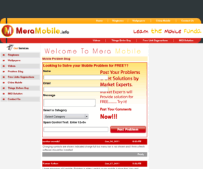 meramobile.info: Free Wallpapers, Free Videos, Free Ringtones, China Mobiles, Mobile Repair Solution, Mobile Problem Guide, IMEI Solutions
Meramobile.info provide you best solution and services for your Mobile Problems, mobile software problems, mobile hardware problems, mobile wallpaper and ringtones problems, and Mobile Repair Solutions, also solve your computer hardware problems like Computer ram problem, computer Motherboard problem, computer software related solution, computer virus problems and troubleshooting with your systems.