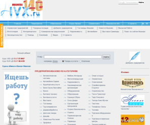 ivx.ru: Предприятия Иваново, Справочная система города Иваново, справочник по предприятиям г. Иваново
Справочник по услугам, товарам, предприятиям города Иванова и Ивановской области. Основная цель нашего проекта - как можно полнее представить услуги и товары предлагаемые предприятиями Иваново и Ивановской области в рамках одной информационной системы, отличающейся максимально простым и удобным интерфейсом.