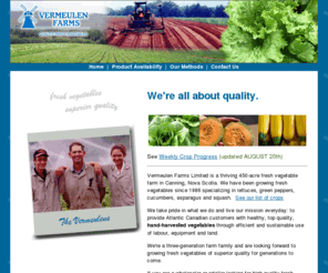 vermeulenfarms.com: Vermeulen Farms - Quality Fresh Vegetables
Vermeulen Farms is a thriving fresh vegetable farm in Canning, Nova Scotia specializing in varieties of lettuce, squash, asparagus, green peppers and cucumbers for wholesale and retail. It is owned and operated by Andy Vermeulen and was started in 1986.