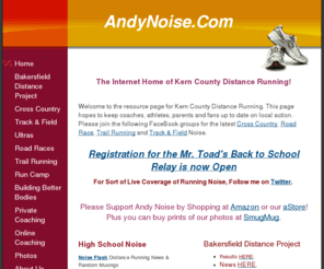 andynoise.com: AndyNoise.Com - Home
The Internet Home of Kern County Distance Running! Welcome to the resource page for Kern County Distance Running. This page  hopes to keep coaches, athletes, parents and fans up to date on local  action. Please join the following FaceBook groups for the la