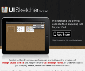 uisketcher.com: UI Sketcher: The User Interface Sketching Tool iPad App
Created by User Experience professionals and built upon the principles of Good Design Faster, UI Sketcher enables you to rapidly sketch, refine and share user interface ideas at anytime and anywhere.